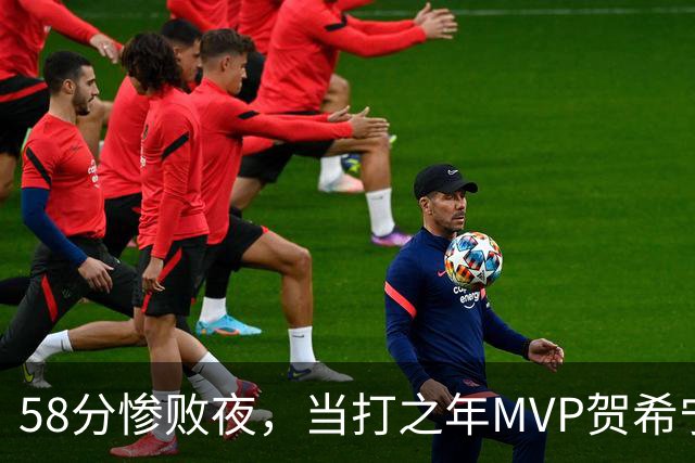 58分惨败夜，当打之年MVP贺希宁直言：篮球变得无趣