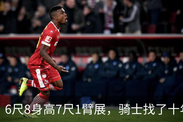 6尺8身高7尺1臂展，骑士找了十年的锋线答案是他吗