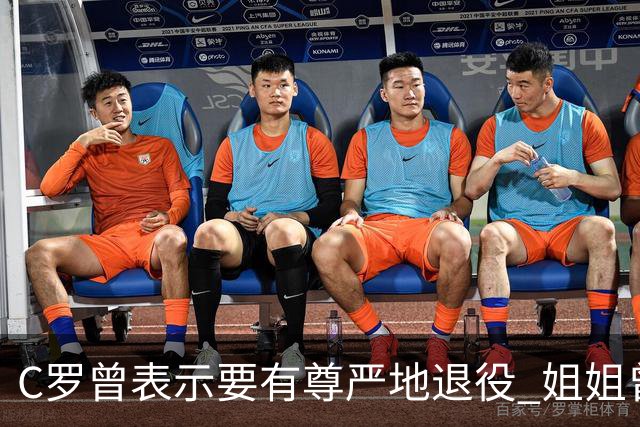 C罗曾表示要有尊严地退役 姐姐曾说加盟沙特是笑话