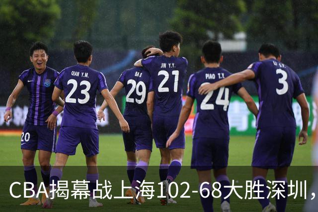 CBA揭幕战上海102-68大胜深圳，拉塞尔首秀21+4+5，王哲林14+18