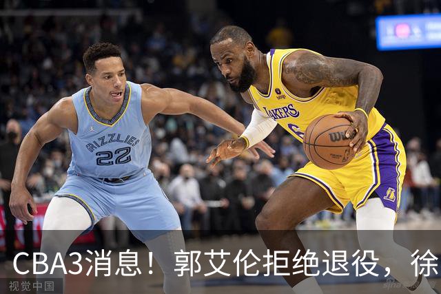CBA3消息！郭艾伦拒绝退役，徐昕立下目标，同曦老总罕见谈林崴！