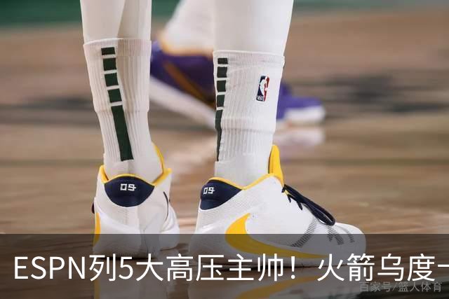 ESPN列5大高压主帅！火箭乌度卡高居第2，76人组四巨头让纳斯登顶