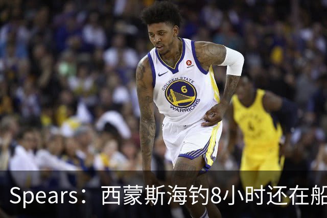 Spears：西蒙斯海钓8小时还在船上飞奔 那时我就知道他身体恢复了