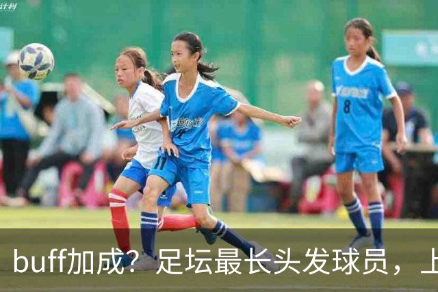 buff加成？足坛最长头发球员，上场后造对手两张红牌